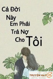 Cả Đời Này Em Phải Trả Nợ Cho Tôi