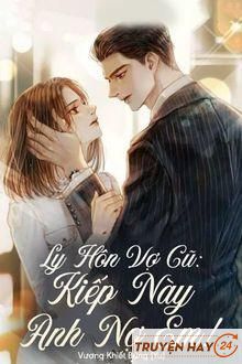 Ly Hôn Vợ Cũ Kiếp Này Anh Nợ Em!