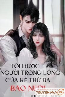 Tôi Được Người Trong Lòng Của Kẻ Thứ Ba Bao Nuôi